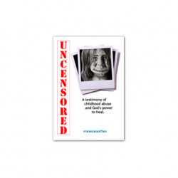 Uncensored: A testimony of childhood abuses and God's power to heal Uncensored: A testimony of childhood abuses and God's power to heal